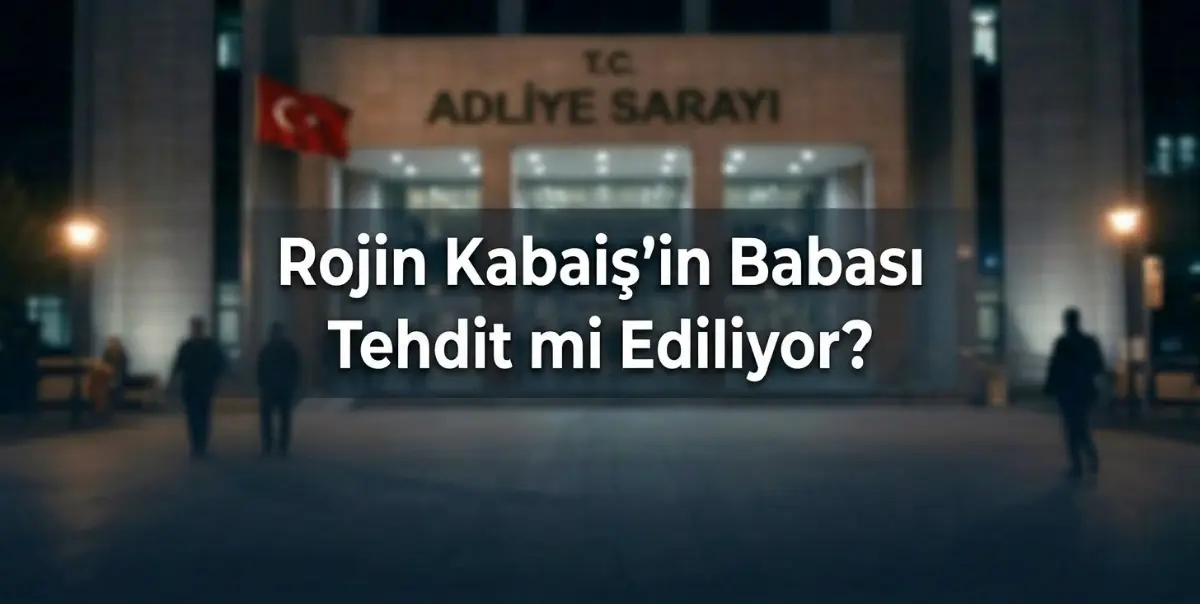 Rojin Kabaiş’in Babasına Yönelik Tehdit İddialarına Soruşturma